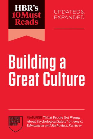 Hbr's 10 Must Reads on Building a Great Culture, Updated and Expanded (Featuring What People Get Wrong about Psychological Safety by Amy C. Edmondson image number 0