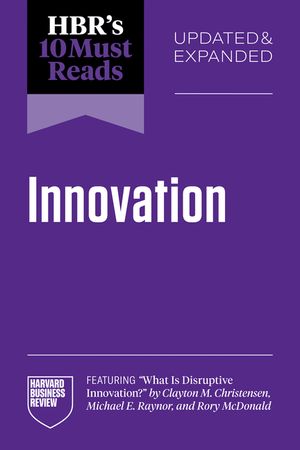 Hbr's 10 Must Reads on Innovation, Updated & Expanded (Featuring What Is Disruptive Innovation? by Clayton M. Christensen, Michael E. Raynor, and Rory image number 0