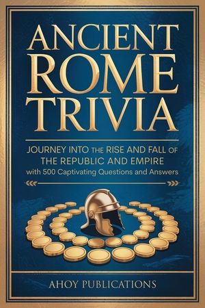 Ancient Rome Trivia: Journey into the Rise and Fall of the Republic and ...