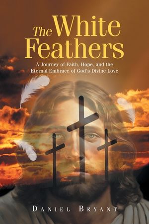 The White Feathers: A Journey of Faith, Hope, and the Eternal Embrace of God's Divine Love image number 0