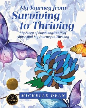 My Journey from Surviving to Thriving: My Story of Surviving Years of Abuse and My Journey to Thriving image number 0