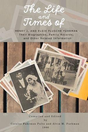 The Life and Times of Henry J. and Elsie Flusche Fuhrman: Their Biographies, Family Records, and Other Related Information image number 0