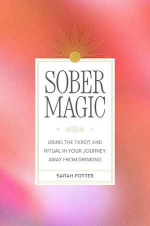 Sober Magic: Using the Tarot and Ritual in Your Journey Away from Drinking image number 0