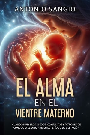 El alma en el vientre materno: Cuando nuestros miedos, conflictos y patrones de conducta se originan en el per&iacute;odo de gestaci&oacute;n image number 0