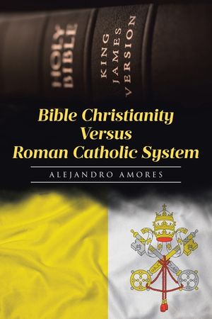 Bible Christianity Versus Roman Catholic System: The Roman Catholic System Hates the King James Bible image number 0