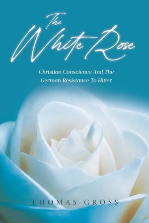 The White Rose: Hans and Sophie Scholl Christian Conscience and the German Resistance to Hitler and Nazism image number 0
