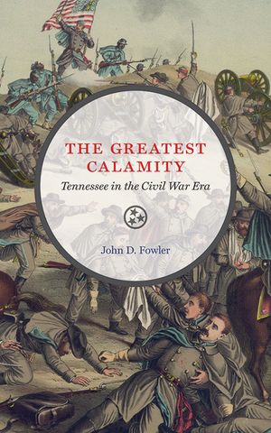 The Greatest Calamity: Tennessee in the Civil War Era image number 0