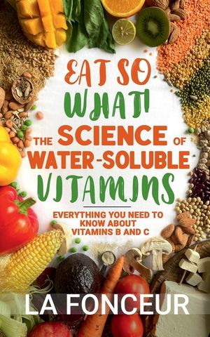 Eat So What! The Science of Water-Soluble Vitamins: Everything You Need to Know About Vitamins B and C image number 0