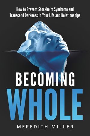 Becoming Whole: How to Prevent Stockholm Syndrome and Transcend Darkness in Your Life and Relationships image number 0