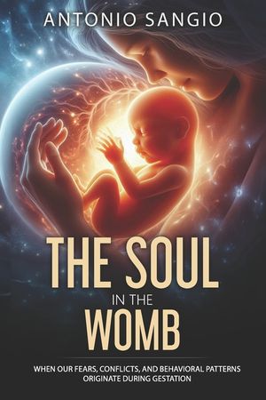 The Soul in the Womb: When Our Fears, Conflicts, and Behavioral Patterns Originate During Gestation image number 0