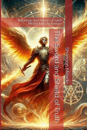 The Sword and Shield of Truth: Teachings and Rituals of Saint Michael the Archangel image number 0