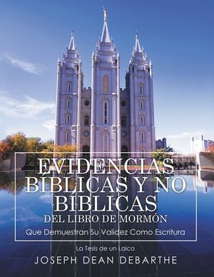 EVIDENCIAS B&Iacute;BLICAS y NO B&Iacute;BLICAS DEL LIBRO de MORM&Oacute;N Que Demuestran Su Validez Como Escritura: La Tesis de un Laico image number 0