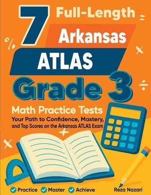 7 Full-Length Arkansas ATLAS Grade 3 Math Practice Tests: Your Path to Confidence, Mastery, and Top Scores on the Arkansas ATLAS Exam image number 0