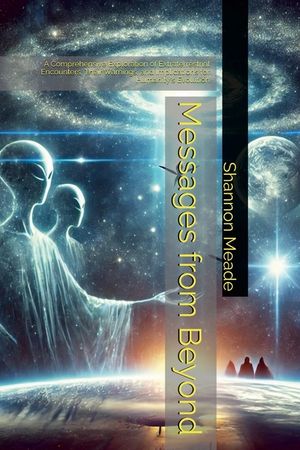 Messages from Beyond: A Comprehensive Exploration of Extraterrestrial Encounters, Their Warnings, and Implications for Humanity's Evolution image number 0