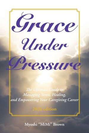 Grace Under Pressure 2026 Edition: The Ultimate Guide to Managing Stress, Healing, and Empowering Your Caregiving Career image number 0
