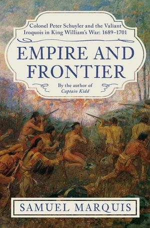 Empire and Frontier: Colonel Peter Schuyler and the Valiant Iroquois in King William's War: 1689-1701 image number 0