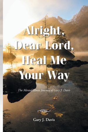 Alright, Dear Lord, Heal Me Your Way: The Mental Illness Journey of Gary J. Davis image number 0
