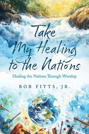 Take My Healing to the Nations: Healing the Nations Through Worship image number 0
