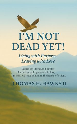 I'm Not Dead Yet!: Living with Purpose, Leaving with Love image number 0