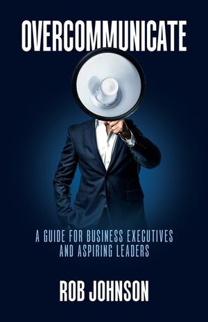 Overcommunicate: A Guide for Business Executives and Aspiring Leaders image number 0