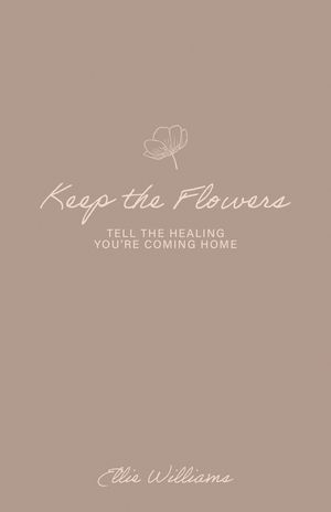 Keep the Flowers: Tell the Healing You're Coming Home image number 0