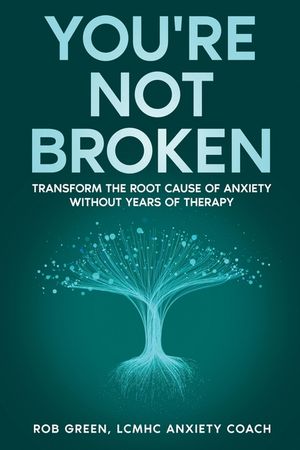 You're Not Broken: Transform the Root Cause of Anxiety Without Years of Therapy image number 0