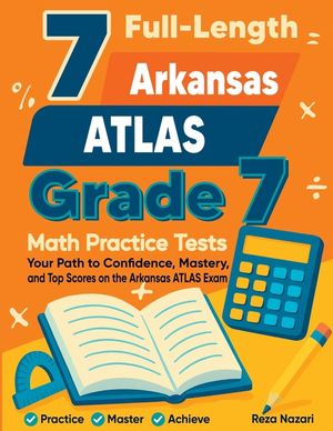 7 Full-Length Arkansas ATLAS Grade 7 Math Practice Tests: Your Path to Confidence, Mastery, and Top Scores on the Arkansas ATLAS Exam image number 0