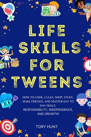Life Skills for Tweens: How to Cook, Clean, Shop, Study, Make Friends, and Master Your Day to Day Skills. Responsibility, Independence, and Gr image number 0
