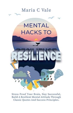Mental Hacks to Resilience: Stress Proof Your Brain, Stay Successful, Build a Resilient Mental Attitude Through Classic Quotes And Success Princip image number 0