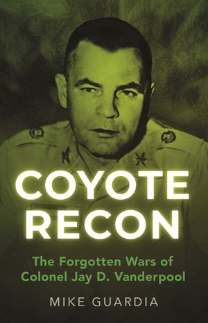 Coyote Recon: The Forgotten Wars of Colonel Jay D. Vanderpool image number 0