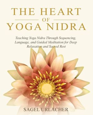 The Heart of Yoga Nidra: Teaching Yoga Nidra Through Sequencing, Language, and Guided Meditation for Deep Relaxation and Sacred Rest image number 0