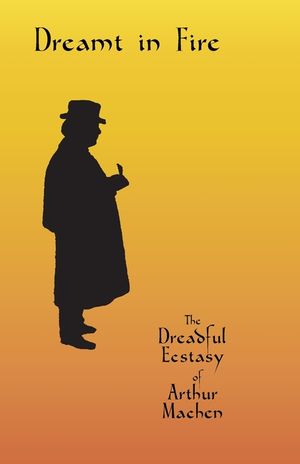 Dreamt in Fire: The Dreadful Ecstasy of Arthur Machen image number 0