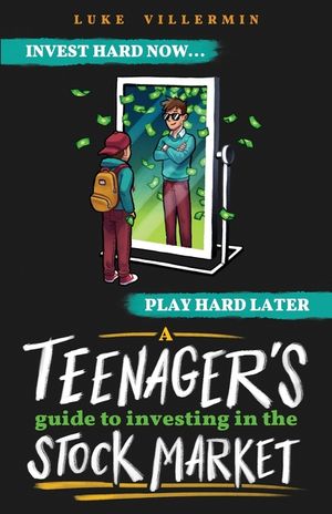 A Teenager's Guide to Investing in the Stock Market: Invest Hard Now Play Hard Later image number 0