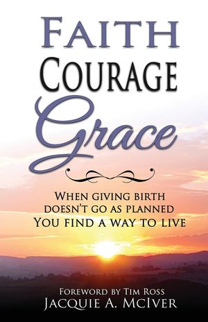 Faith-Courage-Grace: When Giving Birth Doesn't Go as Planned, You Find a Way to Live image number 0