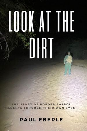 Look at the Dirt: The Story of Border Patrol Agents Through Their Own Eyes image number 0