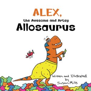 Alex, the Awesome and Artsy Allosaurus: An Encouraging Story about Friendship and Supporting Others Who Have Anxiety image number 0