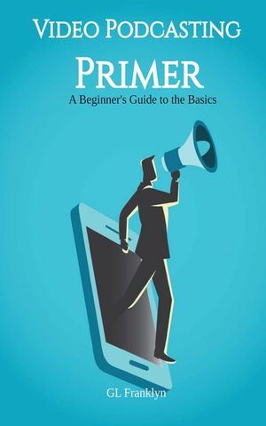 Video Podcasting Primer: A Beginner's Guide to the Basics image number 0