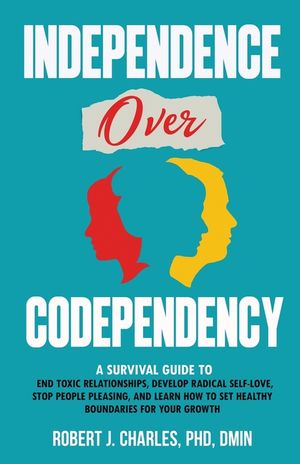Independence Over Codependency: A Survival Guide to End Toxic Relationships, Develop Radical Selflove, Stop People Pleasing, and Learn How to Set Heal image number 0