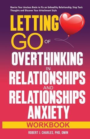 Letting Go of Overthinking in Relationships and Relationships Anxiety Workbook: Rewire Your Anxious Brain to Fix an Unhealthy Relationship, Stop Toxic image number 0