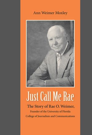 Just Call Me Rae: The Story of Rae O. Weimer, First Dean of the University of Florida College of Journalism and Communications image number 0