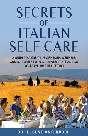 The Secrets of Italian Self Care: A Guide to a Great Life of Health, Wellness, and Longevity, From a Country That Has It So You Can Live the Life Too image number 0