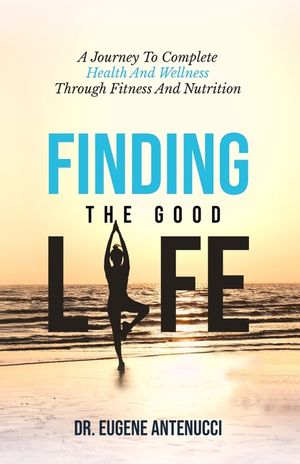 Finding the Good Life. A Journey to Complete Health And Wellness Through Fitness and Nutrition image number 0