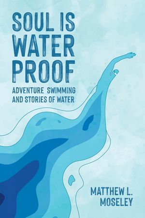 Soul is Waterproof: Adventure Swimming and Stories of Water image number 0