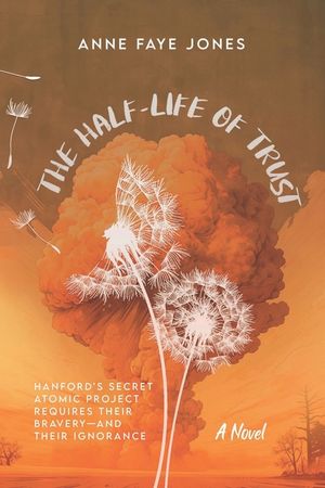 The Half-Life of Trust: Hanford's Secret Atomic Project Requires Their Bravery- and Their Ignorance image number 0