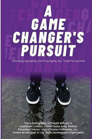 A Game Changer Pursuit: The Autobiography of Donald Williams, II, Lieutenant Colonel, United States Army, Retired, Executive Director, Unity C image number 0