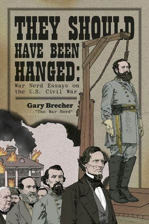 They Should Have Been Hanged: War Nerd Essays on the U.S. Civil War image number 0