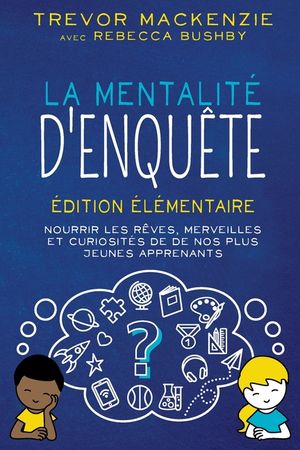 La mentalit&eacute; d'enqu&ecirc;te: &Eacute;dition &eacute;l&eacute;mentaire NOURRIR LES R&Ecirc;VES, MERVEILLES ET CURIOSIT&Eacute;S DE DE NOS PLUS JEUNES APPRENANTS image number 0