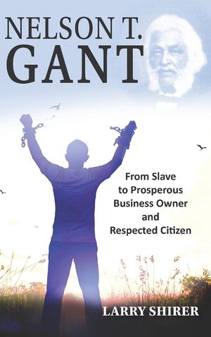 Nelson T Gant: From Slave to Prosperous Business Owner and Respected Citizen image number 0