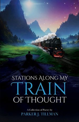 Stations Along My Train of Thought: A Collection of Poetry by: Parker J. Tillman image number 0