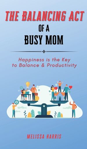 The Balancing Act of A Busy Mom: Happiness is the Key to Balance & Productivity image number 0
